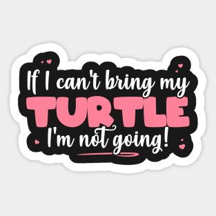 If I Can't Bring My Turtle I'm Not Going - Cute Turtle Lover print Sticker